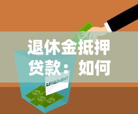退休金抵押贷款：如何用养老金申请个人贷款