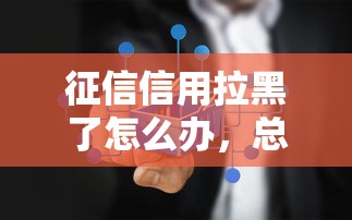 征信信用拉黑了怎么办，总结五个2025最新2025不查征信能下款的平台