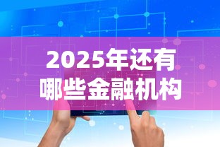 2025年还有哪些金融机构提供下款服务，盘点五个2025最新借钱平台容易通过的