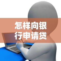 怎样向银行申请贷款：银行个人贷款办理流程有哪些