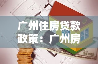 广州住房贷款政策：广州房贷利率最新调整情况如何