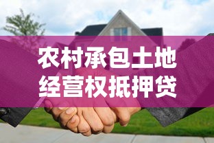 农村承包土地经营权抵押贷款：土地经营权如何办理抵押融资