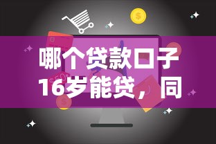 哪个贷款口子16岁能贷，同城五个2025最新黑户下钱的口子