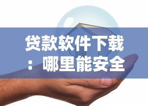 贷款软件下载：哪里能安全获取借款应用