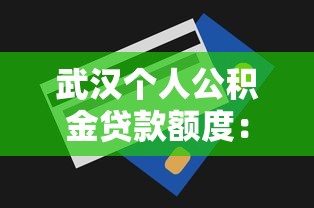 武汉个人公积金贷款额度：武汉公积金贷款最高能贷多少