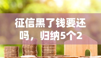 征信黑了钱要还吗，归纳5个2025最新无条件借款的软件
