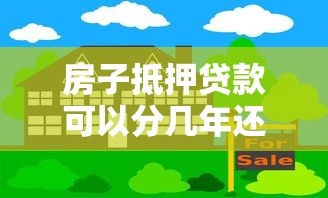 房子抵押贷款可以分几年还：房产抵押最长还款期限是几年