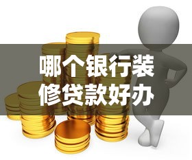 哪个银行装修贷款好办：2025年装修贷款哪家银行门槛低