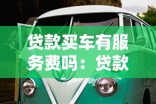 贷款买车有服务费吗：贷款买车被收服务费合理吗