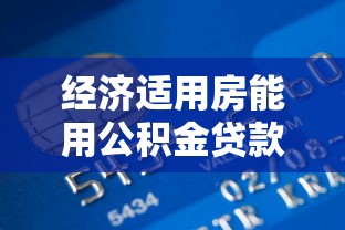 经济适用房能用公积金贷款吗：经济适用房公积金贷款条件有哪些