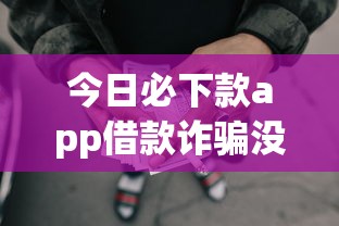 今日必下款app借款诈骗没人管，阐述5家2025最新网贷平台不看征信马上通过的