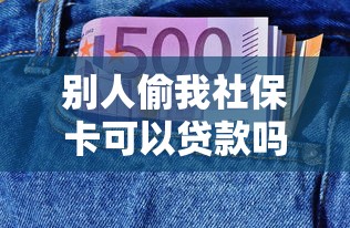 别人偷我社保卡可以贷款吗：社保卡被盗能否申请贷款