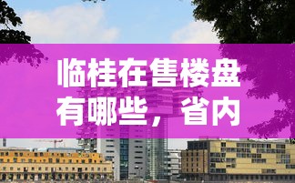 临桂在售楼盘有哪些，省内五个2025最新必下款的贷款平台