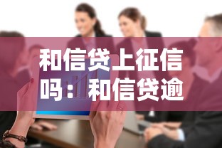 和信贷上征信吗：和信贷逾期会影响征信吗