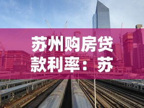 苏州购房贷款利率：苏州房贷利率最新政策有哪些
