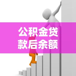 公积金贷款后余额怎么办：公积金贷款后剩余资金如何使用