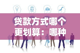 贷款方式哪个更划算：哪种贷款方案更适合节省成本
