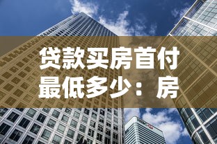 贷款买房首付最低多少：房贷最低首付比例是多少