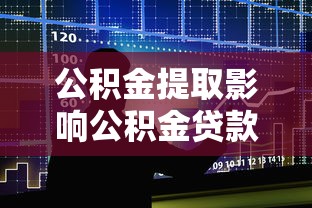 公积金提取影响公积金贷款吗：提取公积金是否影响贷款申请