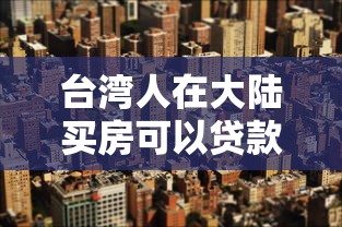 台湾人在大陆买房可以贷款吗：台胞大陆购房贷款政策详解