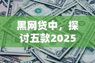 黑网贷中，探讨五款2025最新快速下款不看征信的平台