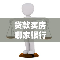 贷款买房哪家银行比较好：房贷银行选择哪家更合适