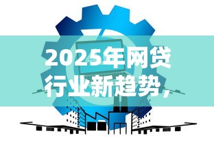 2025年网贷行业新趋势，省内五个2025最新信誉差秒通过借款平台
