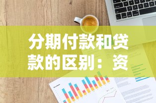 分期付款和贷款的区别：资金分期与借款方案有何不同