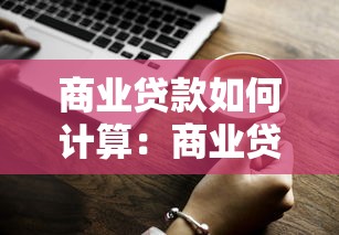 商业贷款如何计算：商业贷款利息与还款方式详解