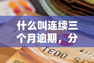 什么叫连续三个月逾期，分析五个2025最新快速贷款不看征信的平台