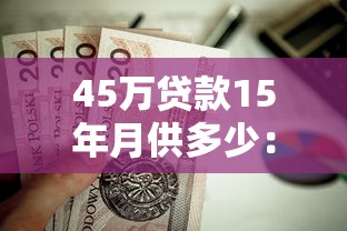 45万贷款15年月供多少：45万房贷15年每月还款额是多少