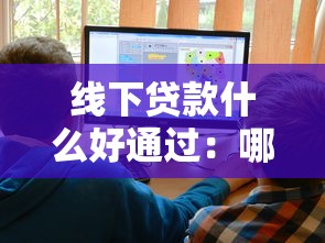 线下贷款什么好通过：哪些线下贷款容易审批通过