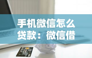 手机微信怎么贷款：微信借款有哪些快速到账方式
