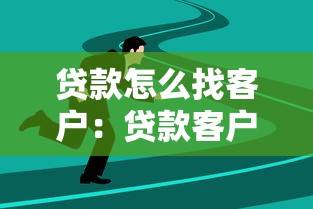 贷款怎么找客户：贷款客户拓展的有效方法是什么