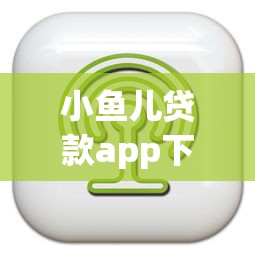小鱼儿贷款app下载：如何下载小鱼儿借款软件