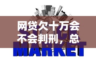 网贷欠十万会不会判刑，总结五个2025最新快速下款不看征信的平台