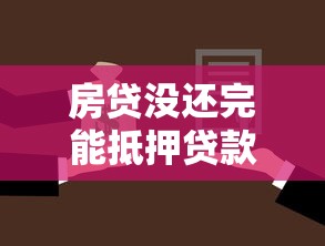 房贷没还完能抵押贷款吗：未结清房贷可否办理二次抵押