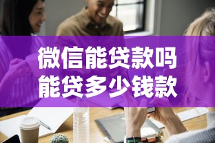 微信能贷款吗能贷多少钱款，解答五家2025最新抵押贷款平台