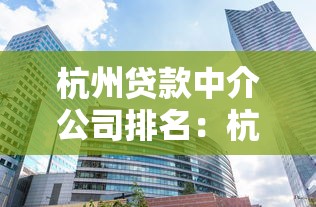 杭州贷款中介公司排名：杭州哪些贷款中介机构值得信赖