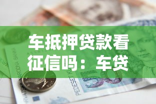 车抵押贷款看征信吗：车贷申请需查征信记录吗