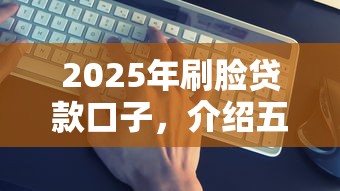 2025年刷脸贷款口子，介绍五个2025最新靠谱的网贷平台