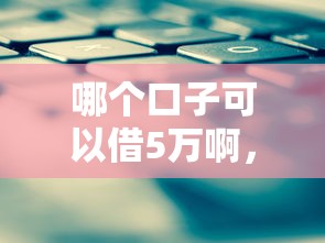 哪个口子可以借5万啊，探讨五款2025最新平台借钱不看征信秒到账