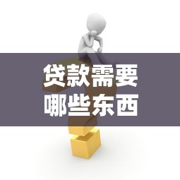 贷款需要哪些东西：申请贷款需准备哪些材料