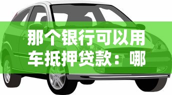 那个银行可以用车抵押贷款：哪些银行可用车辆办理抵押贷款