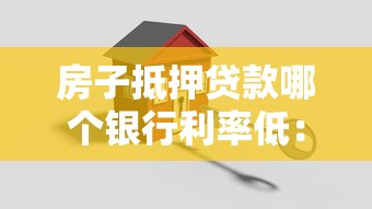 房子抵押贷款哪个银行利率低：2025年房产抵押哪家银行最优惠