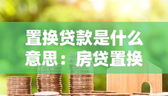 置换贷款是什么意思：房贷置换贷款具体指什么