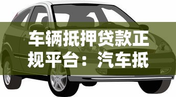 车辆抵押贷款正规平台：汽车抵押贷款哪些平台安全可靠