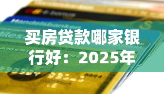 买房贷款哪家银行好：2025年房贷选哪家银行最划算