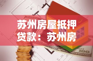 苏州房屋抵押贷款：苏州房产抵押贷款有哪些常见问题