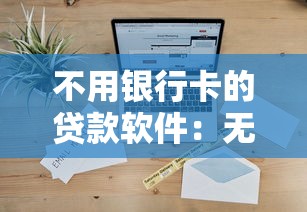 不用银行卡的贷款软件：无需银行卡的借钱平台有哪些
